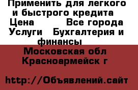 Применить для легкого и быстрого кредита › Цена ­ 123 - Все города Услуги » Бухгалтерия и финансы   . Московская обл.,Красноармейск г.